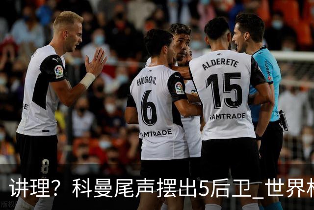 讲理？科曼尾声摆出5后卫 世界杯第3身高却被头球绝平